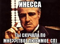 Инесса Ты скучала по мне??(твое любимое. СП)