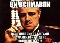 ВИ ВСІ МАВПИ Ваші дипломи то бехгузді бумажки,вони ніде не котіруюються!!!