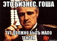 Это бизнес, Гоша тут должно быть мало текста