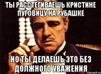 Ты расстегиваешь Кристине пуговицу на рубашке Но ты делаешь это без должного уважения