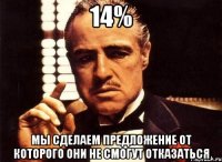 14% мы сделаем предложение от которого они не смогут отказаться