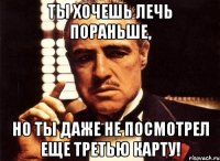 ты хочешь лечь пораньше, но ты даже не посмотрел еще третью карту!