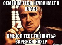 Семечка тебя неуважает в класе смысл тебе так жить? зарежся нахер