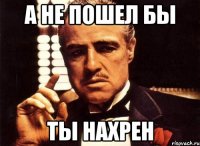 А не пошел бы ты нахрен