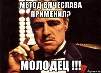 Метод Вячеслава применил? Молодец !!!