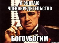 я считаю членовредительство богоубогим