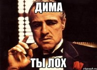 Дима ты лох