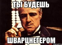 Ты будешь Шварцнегером