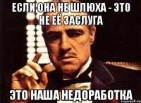 Если она не шлюха - это не её заслуга ЭТО НАША НЕДОРАБОТКА