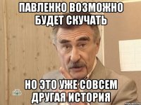 Павленко возможно будет скучать но это уже совсем другая история