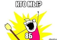 Кто мы? 8Б