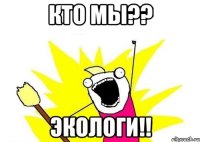 кто мы?? экологи!!