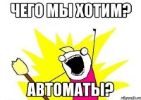 чего мы хотим? автоматы?