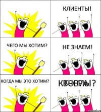 КТО МЫ? КЛИЕНТЫ! ЧЕГО МЫ ХОТИМ? НЕ ЗНАЕМ! КОГДА МЫ ЭТО ХОТИМ? ВЧЕРА!