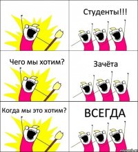  Студенты!!! Чего мы хотим? Зачёта Когда мы это хотим? ВСЕГДА