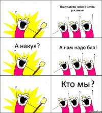 Кто мы? Покупатели нового Битла, россияне! А накуя? А нам надо бля!  