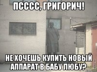 Псссс, Григорич! Не хочешь купить новый аппарат в бабу Любу?