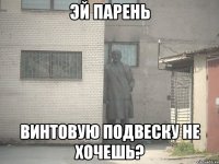 эй парень винтовую подвеску не хочешь?