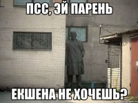 ПСС, ЭЙ ПАРЕНЬ ЕКШЕНА НЕ ХОЧЕШЬ?