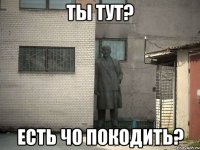 Ты тут? Есть чо покодить?