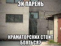 Эй парень Краматорских стоит бояться?