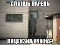 СЛЫШЬ ПАРЕНЬ ЛИЦЕНЗИЯ НУЖНА?