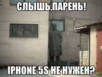 слышь,парень! iPhone 5s не нужен?