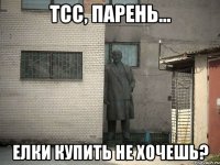 Тсс, парень... Елки купить не хочешь?