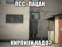 Псс.. пацан.. Кирпичи надо?