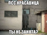 псс,КРАСАВИЦА ТЫ НЕ ЗАНЯТА?