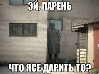 эй, парень что Ясе дарить то?