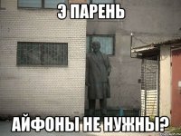 Э парень айфоны не нужны?