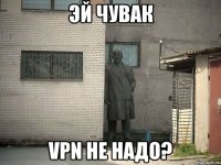 ЭЙ ЧУВАК VPN НЕ НАДО?