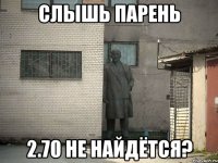 Слышь парень 2.70 не найдётся?