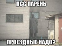 ПСС ПАРЕНЬ ПРОЕЗДНЫЕ НАДО?