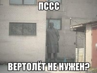 Пссс вертолёт не нужен?