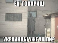 Ей, товарищ Украинцы уже ушли?