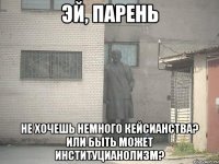 эй, парень не хочешь немного кейсианства? или быть может институцианолизм?