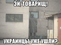 Эй, товарищ! Украинцы уже ушли?