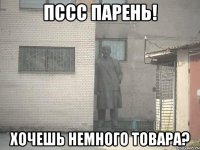 пссс парень! хочешь немного товара?