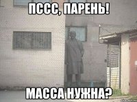 пссс, парень! масса нужна?