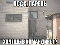 ПССС, ПАРЕНЬ хочешь в командиры?