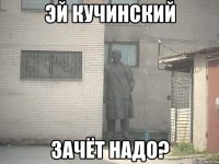 Эй Кучинский зачёт надо?