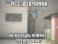 Псс, девчонка не хочешь немного тренеровки?