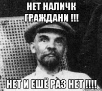 НЕТ НАЛИЧК ГРАЖДАНИ !!! НЕТ И ЕШЁ РАЗ НЕТ !!!!