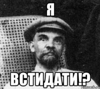 Я встидати!?