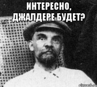 Интересно, джалдере будет? 