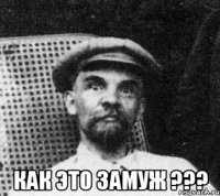  как это замуж ???