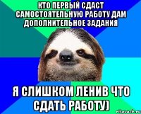 Кто первый сдаст самостоятельную работу дам дополнительное задания Я слишком ленив что сдать работу)