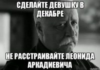 Сделайте девушку в декабре Не расстраивайте Леонида Аркадиевича